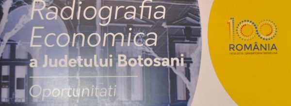 Camera de Comerţ, Industrie şi Agricultură Botoşani a lansat studiul „Radiografia Economică a Judeţului Botoşani-Oportunităţi”